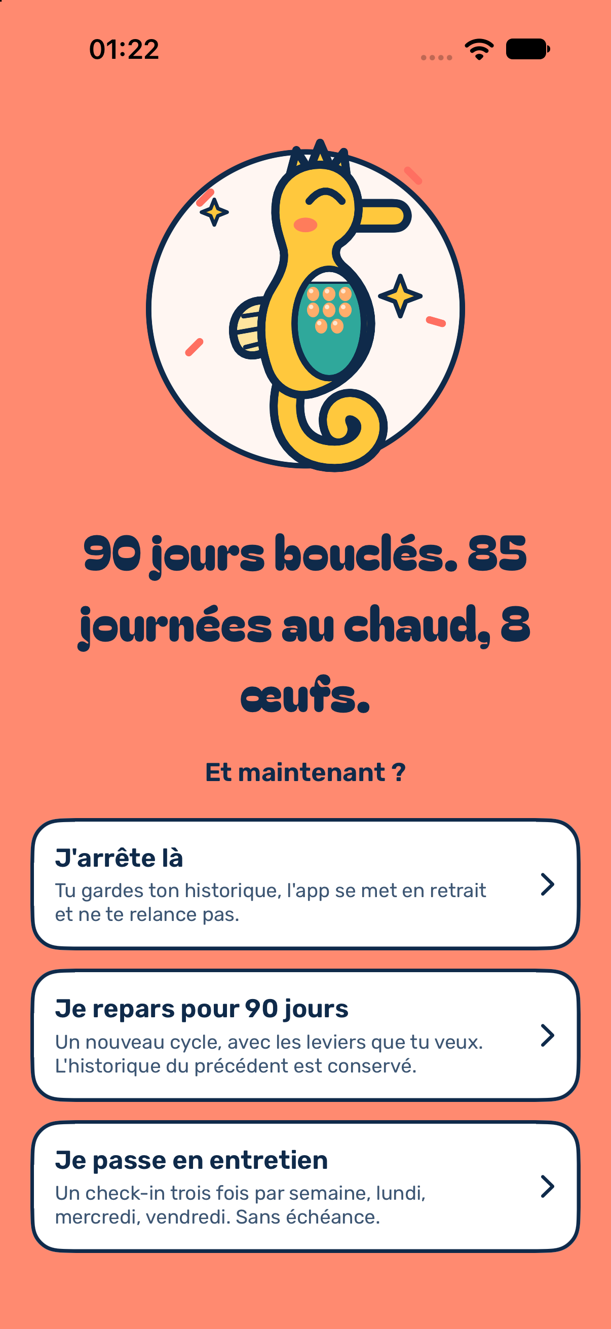 Écran de fin de défi sur fond corail : l'hippocampe fêtant, poche presque pleine et huit œufs, le titre « 90 jours bouclés. 85 journées au chaud, 8 œufs. », la question « Et maintenant ? » et trois cartes, « J'arrête là », « Je repars pour 90 jours » et « Je passe en entretien ».